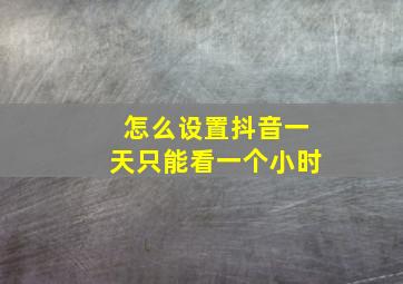 怎么设置抖音一天只能看一个小时