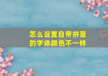 怎么设置自带拼音的字体颜色不一样