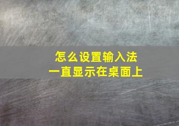 怎么设置输入法一直显示在桌面上