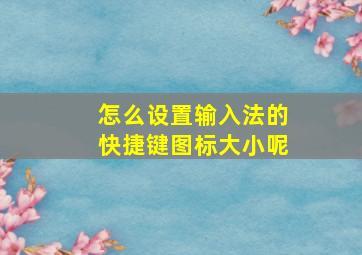 怎么设置输入法的快捷键图标大小呢