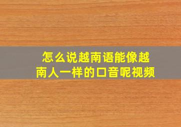 怎么说越南语能像越南人一样的口音呢视频