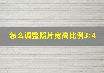 怎么调整照片宽高比例3:4