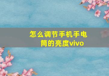 怎么调节手机手电筒的亮度vivo