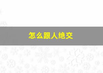 怎么跟人绝交