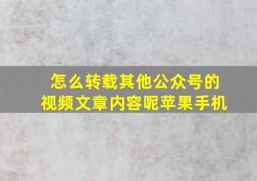 怎么转载其他公众号的视频文章内容呢苹果手机