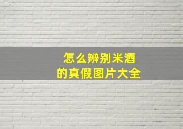 怎么辨别米酒的真假图片大全