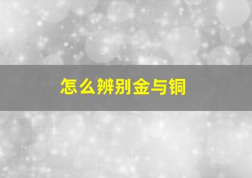 怎么辨别金与铜