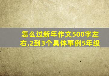 怎么过新年作文500字左右,2到3个具体事例5年级