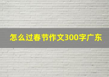 怎么过春节作文300字广东