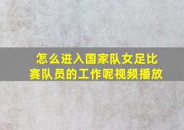 怎么进入国家队女足比赛队员的工作呢视频播放