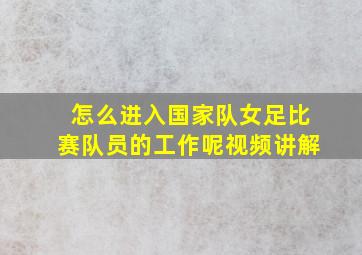 怎么进入国家队女足比赛队员的工作呢视频讲解