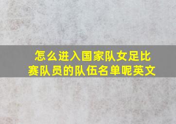 怎么进入国家队女足比赛队员的队伍名单呢英文