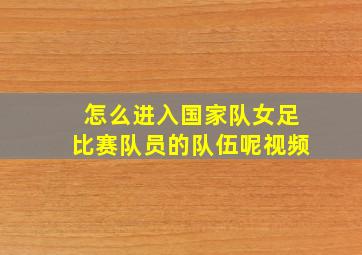 怎么进入国家队女足比赛队员的队伍呢视频