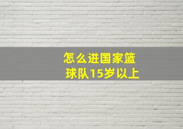 怎么进国家篮球队15岁以上