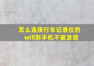 怎么连接行车记录仪的wifi到手机不被发现