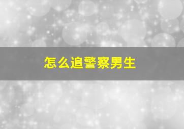 怎么追警察男生