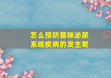 怎么预防猫咪泌尿系统疾病的发生呢