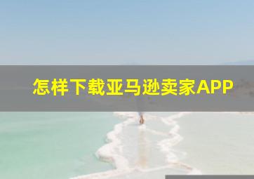 怎样下载亚马逊卖家APP