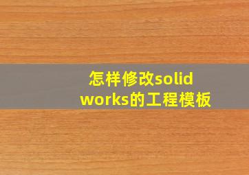 怎样修改solidworks的工程模板