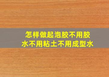 怎样做起泡胶不用胶水不用粘土不用成型水