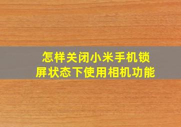 怎样关闭小米手机锁屏状态下使用相机功能