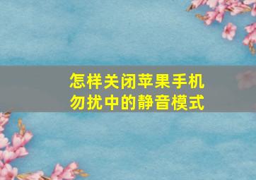 怎样关闭苹果手机勿扰中的静音模式