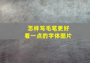 怎样写毛笔更好看一点的字体图片