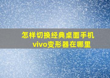 怎样切换经典桌面手机vivo变形器在哪里