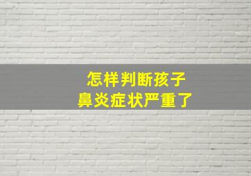 怎样判断孩子鼻炎症状严重了