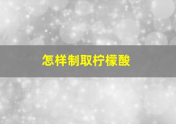 怎样制取柠檬酸