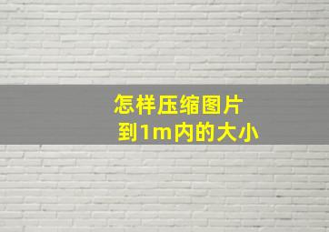 怎样压缩图片到1m内的大小