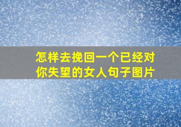 怎样去挽回一个已经对你失望的女人句子图片