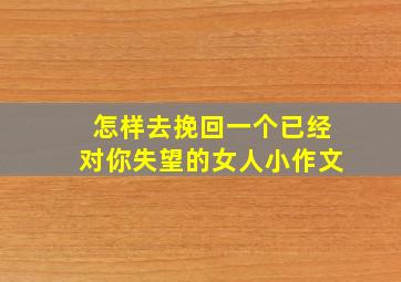 怎样去挽回一个已经对你失望的女人小作文