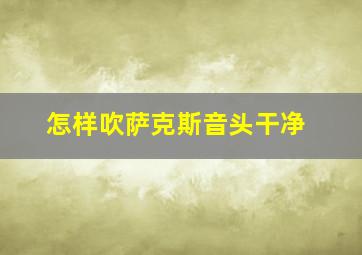 怎样吹萨克斯音头干净