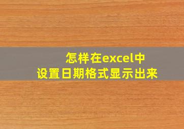 怎样在excel中设置日期格式显示出来