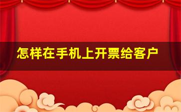 怎样在手机上开票给客户