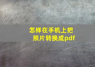 怎样在手机上把照片转换成pdf