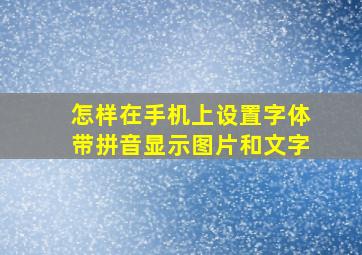 怎样在手机上设置字体带拼音显示图片和文字