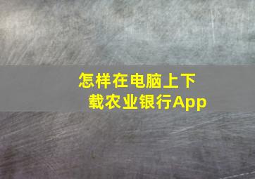 怎样在电脑上下载农业银行App