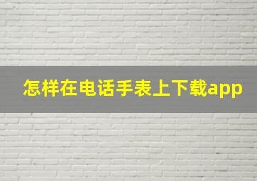 怎样在电话手表上下载app