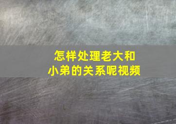 怎样处理老大和小弟的关系呢视频