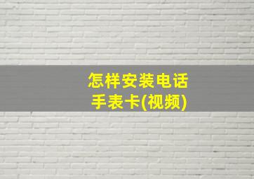 怎样安装电话手表卡(视频)