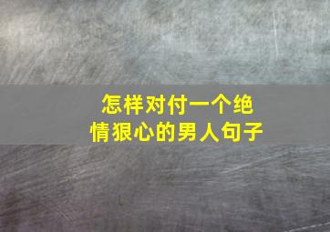 怎样对付一个绝情狠心的男人句子