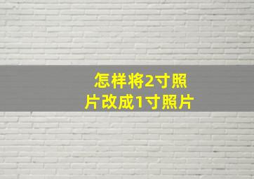 怎样将2寸照片改成1寸照片