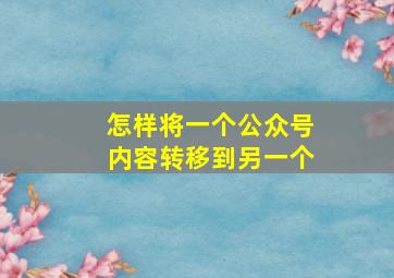 怎样将一个公众号内容转移到另一个