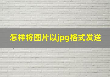 怎样将图片以jpg格式发送