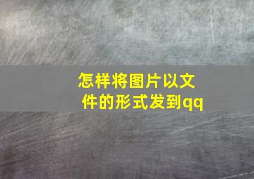 怎样将图片以文件的形式发到qq