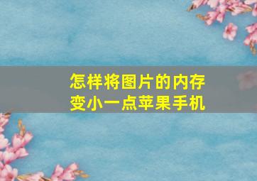 怎样将图片的内存变小一点苹果手机