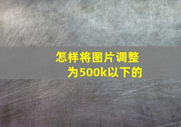 怎样将图片调整为500k以下的