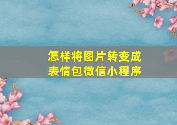 怎样将图片转变成表情包微信小程序